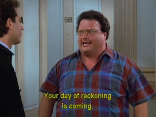 Newman with the caption "Your day of reckoning is coming."